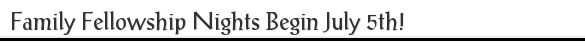 Family Fellowship Nights Begin July 5th!